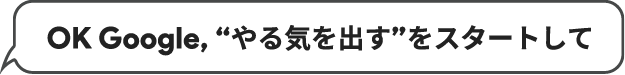 OK Google, “やる気を出す”をスタートして