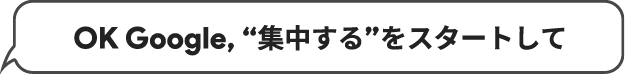 OK Google, “集中する”をスタートして