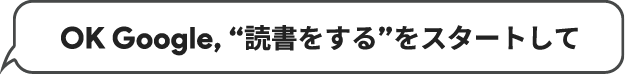 OK Google, “読書をする”をスタートして
