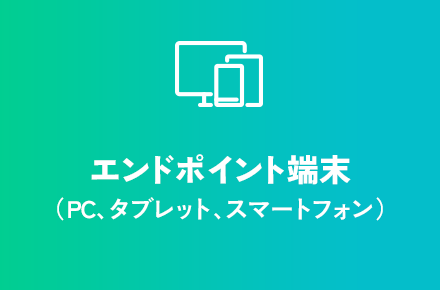 エンドポイント端末（PC、タブレット、スマートフォン）