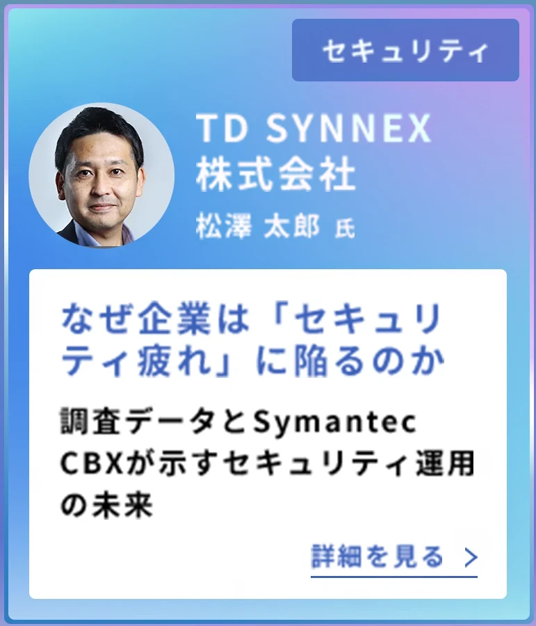 セキュリティ ／ TD SYNNEX 株式会社 松澤 太郎 氏 ／ なぜ企業は「セキュリティ疲れ」に陥るのか