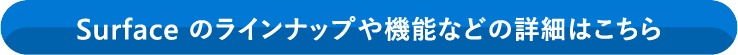 Surface のラインナップや機能などの詳細はこちら