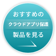 おすすめのクラウドアプリ保護製品はこちら