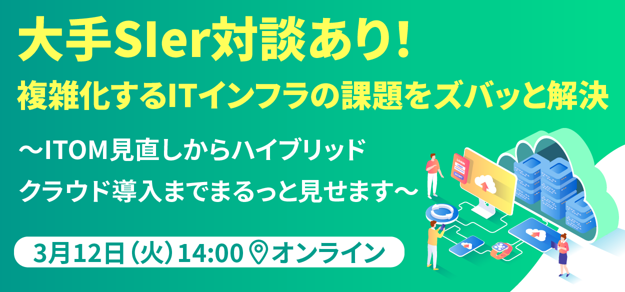 【2024年3月12日（火）オンライン開催】大手SIer対談あり！複雑化するITインフラの課題をズバッと解決 ～ITOM…