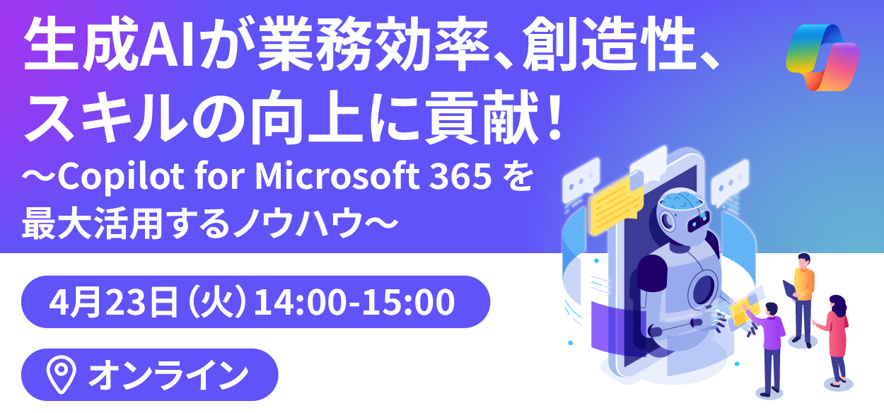 【2024年4月23日（火）オンライン開催】生成AIが業務効率、創造性、スキルの向上に貢献！ ～Copilot for …