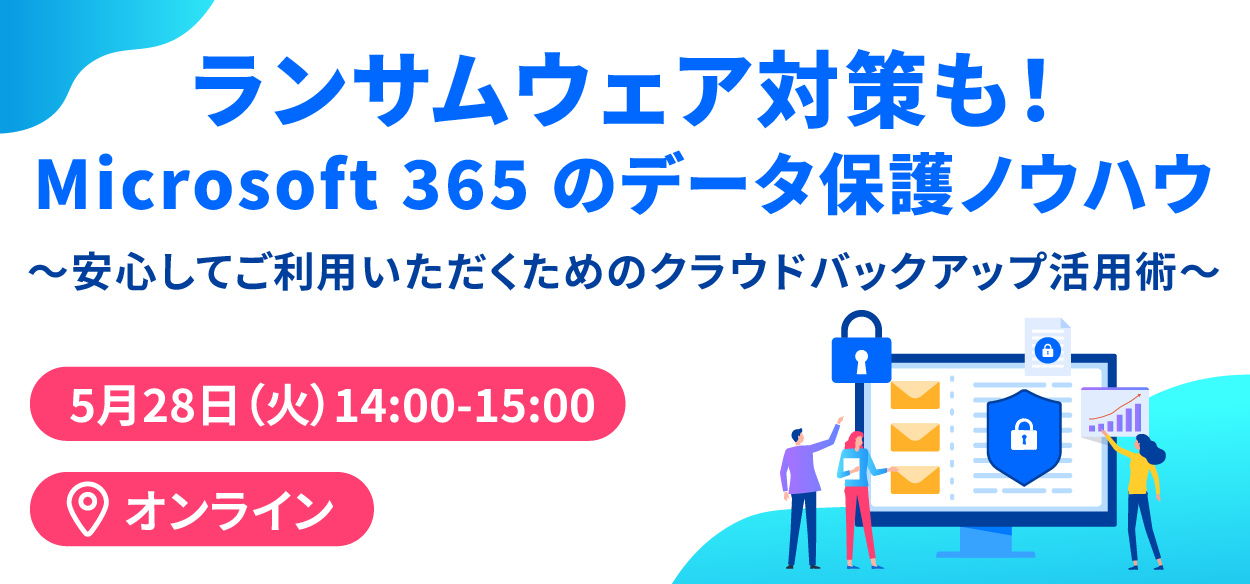 【2024年5月28日（火）オンライン開催】ランサムウェア対策も！Microsoft 365 のデータ保護ノウハウ ～安…