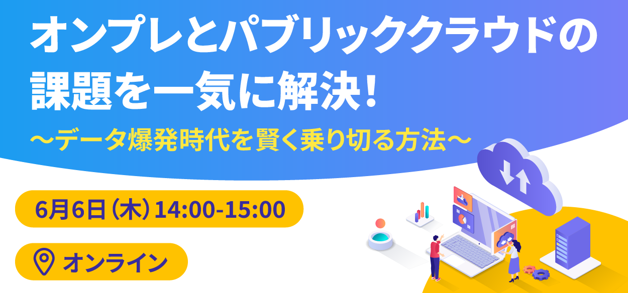 【2024年6月6日（木）オンライン開催】オンプレとパブリッククラウドの課題を一気に解決！ ～データ爆発時代を賢く乗り切…