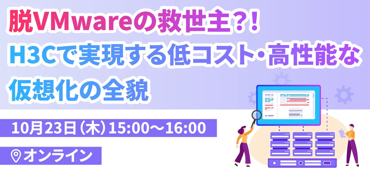 【2025年10月23日（木）オンライン開催】脱VMwareの救世主？！H3Cで実現する低コスト・高性能な仮想化の全貌