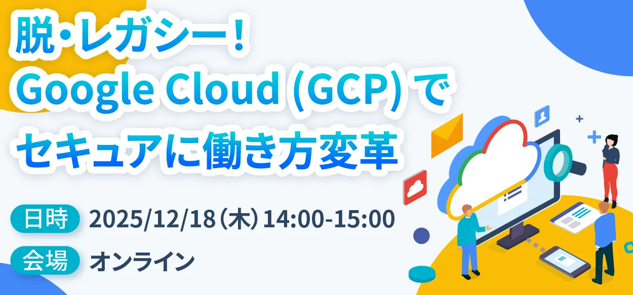 【販売店・エンドユーザー必見】脱・レガシー！Google Cloud (GCP) でセキュアに働き方変革