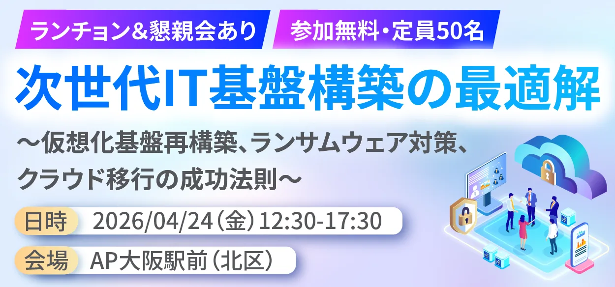 【ランチョンセミナー＆懇親会あり】次世代IT基盤構築の最適解 ～仮想化基盤再構築、ランサムウェア対策、クラウド移行の成功&hellip;
