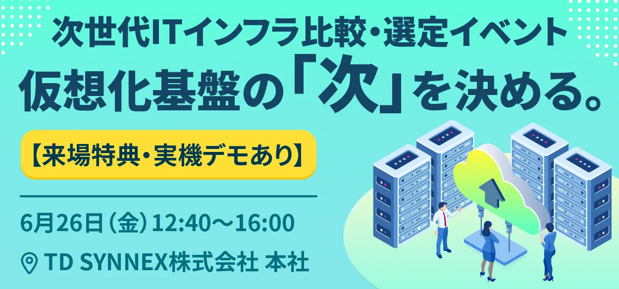 【来場特典・実機デモあり】仮想化基盤の「次」を決める。次世代ITインフラ比較・選定イベント
