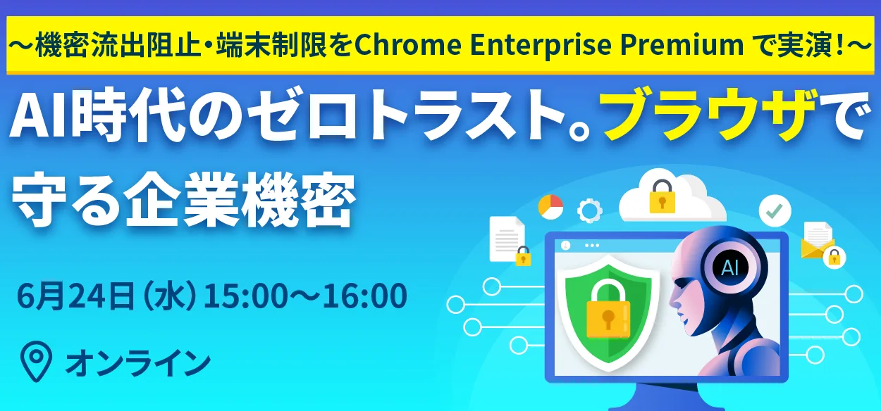 AI時代のゼロトラスト。ブラウザで守る企業機密 ～機密流出阻止・端末制限を Chrome Enterprise Prem&hellip;