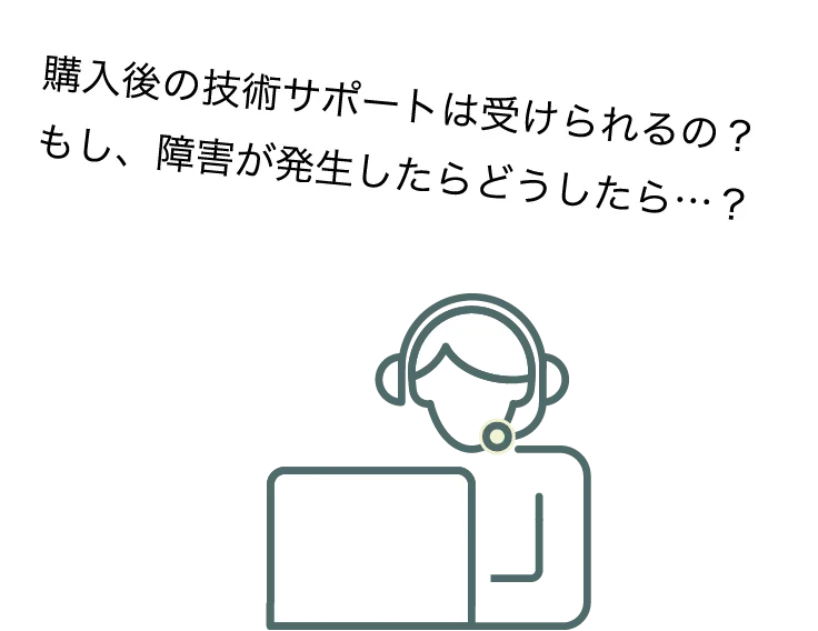 購入後の技術サポートは受けられるの？もし、障害が発生したらどうしたら…？